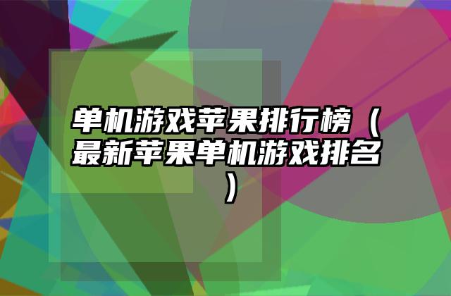 单机游戏苹果排行榜（最新苹果单机游戏排名）
