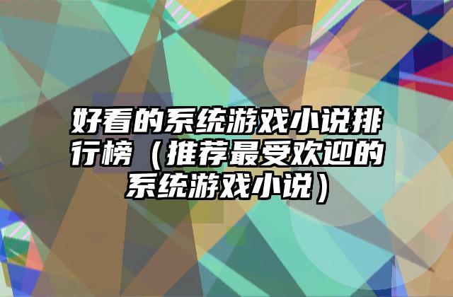 好看的系统游戏小说排行榜（推荐最受欢迎的系统游戏小说）