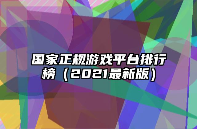 国家正规游戏平台排行榜（2021最新版）