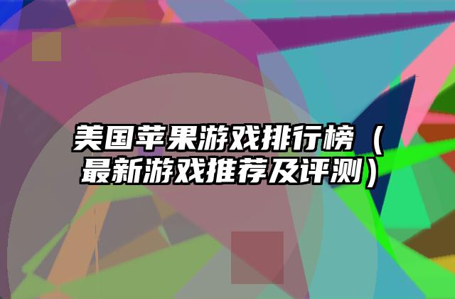 美国苹果游戏排行榜（最新游戏推荐及评测）