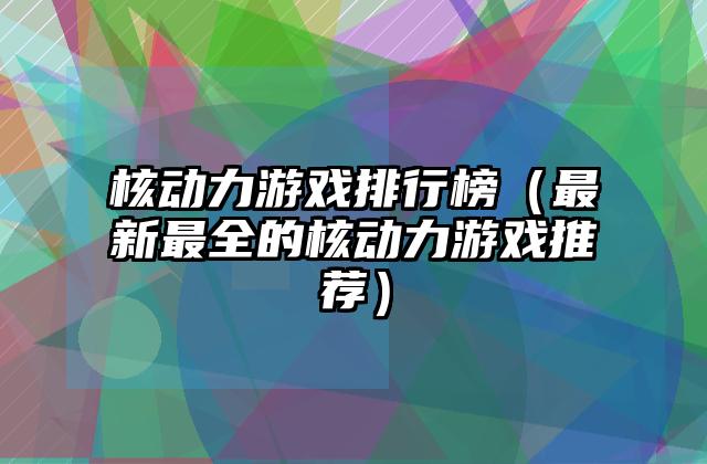 核动力游戏排行榜（最新最全的核动力游戏推荐）