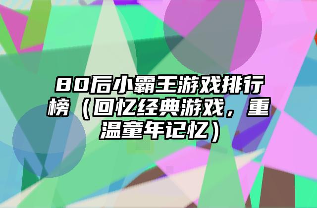 80后小霸王游戏排行榜（回忆经典游戏，重温童年记忆）
