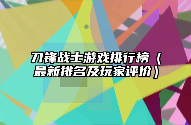 刀锋战士游戏排行榜（最新排名及玩家评价）