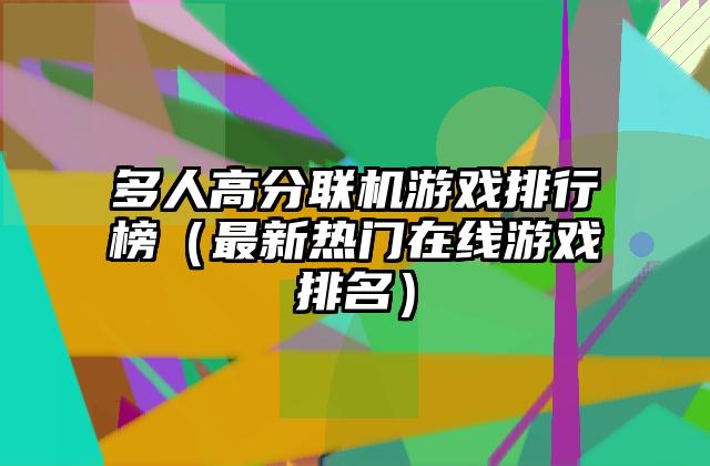 多人高分联机游戏排行榜（最新热门在线游戏排名）