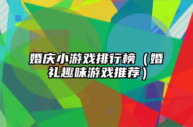 婚庆小游戏排行榜（婚礼趣味游戏推荐）