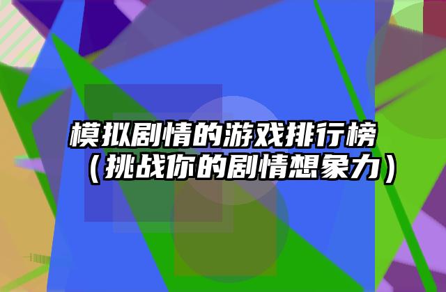 模拟剧情的游戏排行榜（挑战你的剧情想象力）