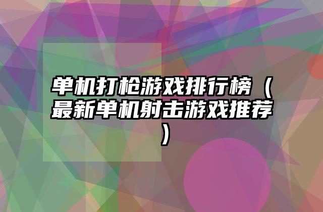 单机打枪游戏排行榜（最新单机射击游戏推荐）