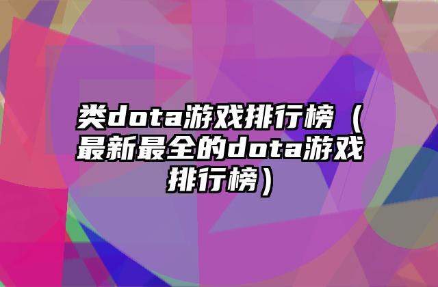 类dota游戏排行榜（最新最全的dota游戏排行榜）