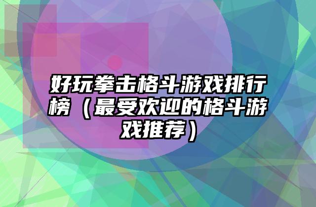 好玩拳击格斗游戏排行榜（最受欢迎的格斗游戏推荐）