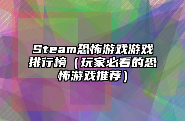 Steam恐怖游戏游戏排行榜（玩家必看的恐怖游戏推荐）