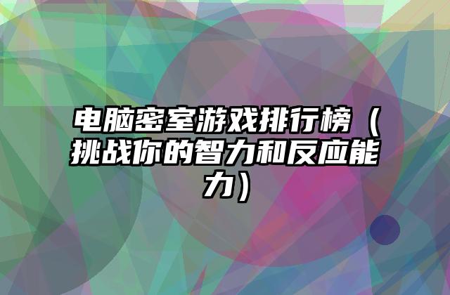 电脑密室游戏排行榜（挑战你的智力和反应能力）