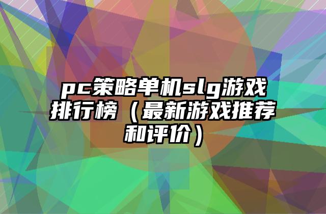 pc策略单机slg游戏排行榜（最新游戏推荐和评价）