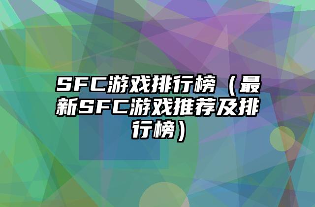 SFC游戏排行榜（最新SFC游戏推荐及排行榜）