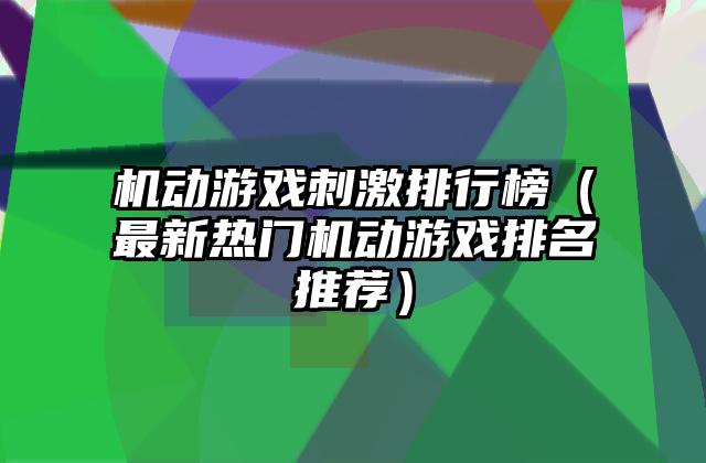 机动游戏刺激排行榜（最新热门机动游戏排名推荐）