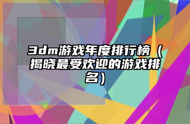 3dm游戏年度排行榜（揭晓最受欢迎的游戏排名）