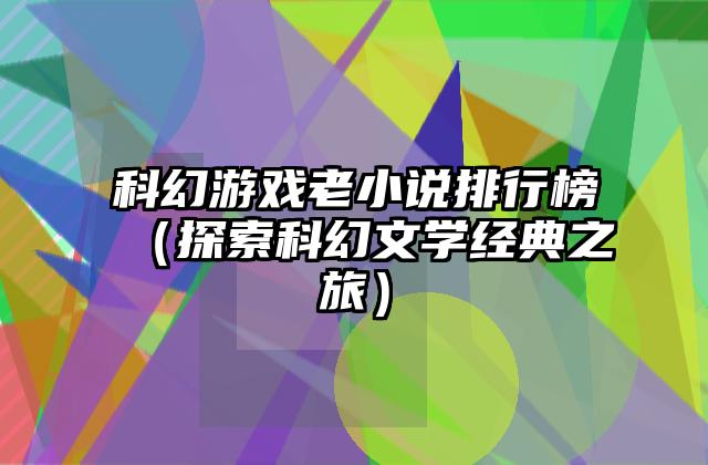 科幻游戏老小说排行榜（探索科幻文学经典之旅）