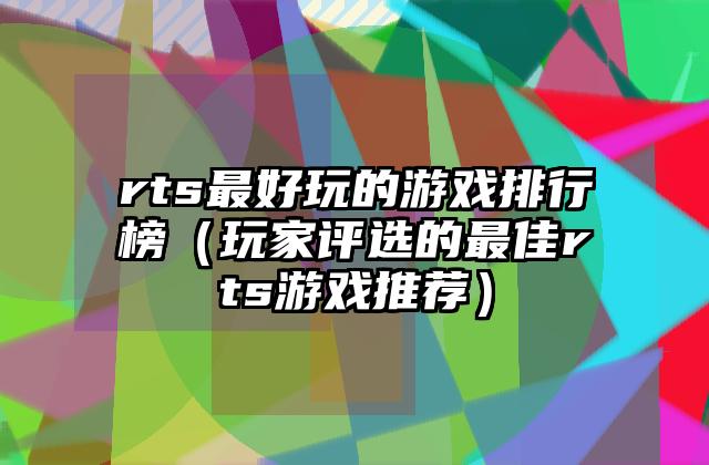rts最好玩的游戏排行榜（玩家评选的最佳rts游戏推荐）