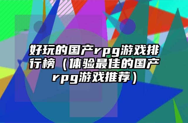 好玩的国产rpg游戏排行榜（体验最佳的国产rpg游戏推荐）