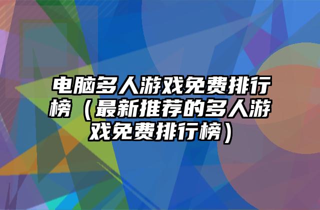 电脑多人游戏免费排行榜（最新推荐的多人游戏免费排行榜）