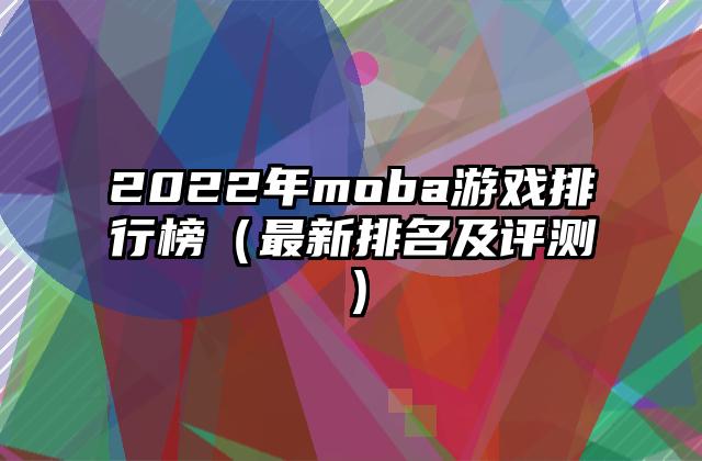 2022年moba游戏排行榜（最新排名及评测）