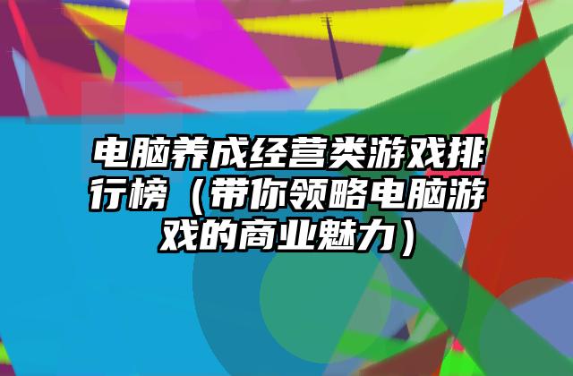 电脑养成经营类游戏排行榜（带你领略电脑游戏的商业魅力）