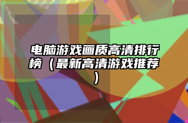 电脑游戏画质高清排行榜（最新高清游戏推荐）