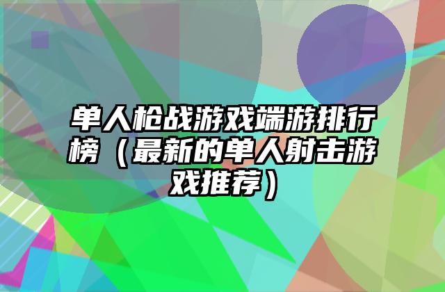 单人枪战游戏端游排行榜（最新的单人射击游戏推荐）