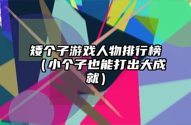 矮个子游戏人物排行榜（小个子也能打出大成就）