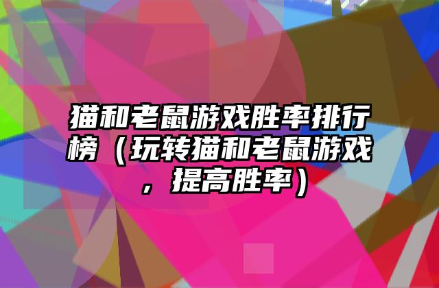 猫和老鼠游戏胜率排行榜（玩转猫和老鼠游戏，提高胜率）