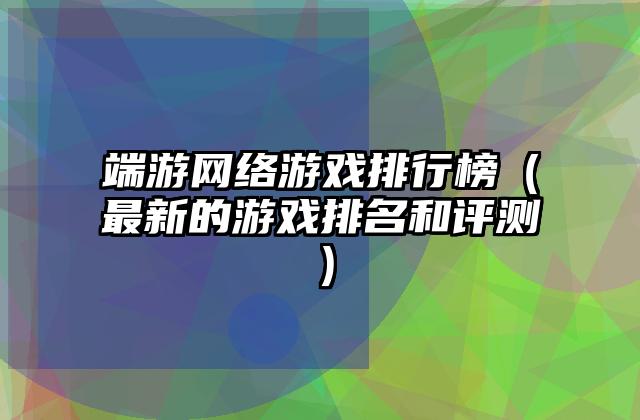 端游网络游戏排行榜（最新的游戏排名和评测）