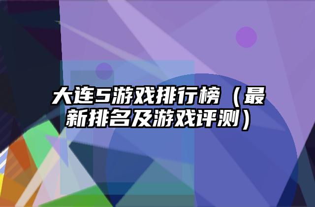 大连5游戏排行榜（最新排名及游戏评测）