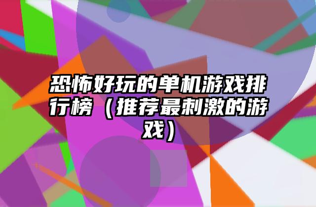 恐怖好玩的单机游戏排行榜（推荐最刺激的游戏）