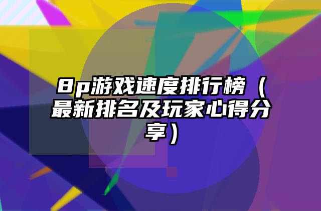 8p游戏速度排行榜（最新排名及玩家心得分享）