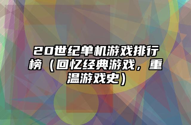 20世纪单机游戏排行榜（回忆经典游戏，重温游戏史）