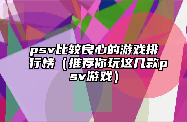 psv比较良心的游戏排行榜（推荐你玩这几款psv游戏）