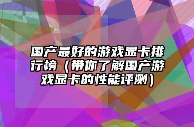 国产最好的游戏显卡排行榜（带你了解国产游戏显卡的性能评测）
