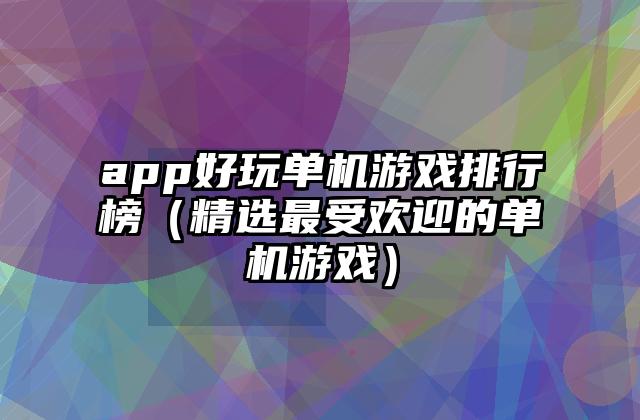 app好玩单机游戏排行榜（精选最受欢迎的单机游戏）