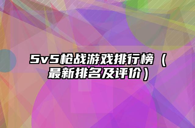5v5枪战游戏排行榜（最新排名及评价）