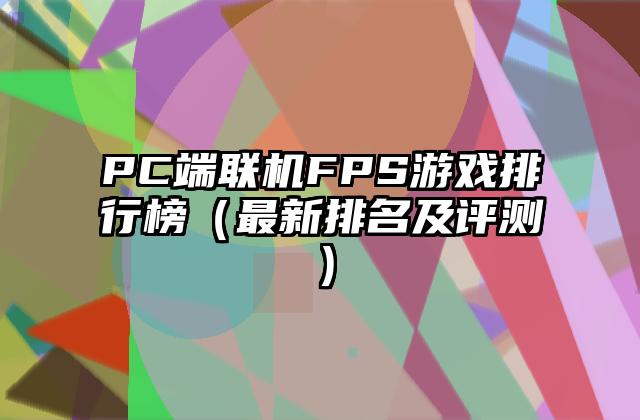 PC端联机FPS游戏排行榜（最新排名及评测）