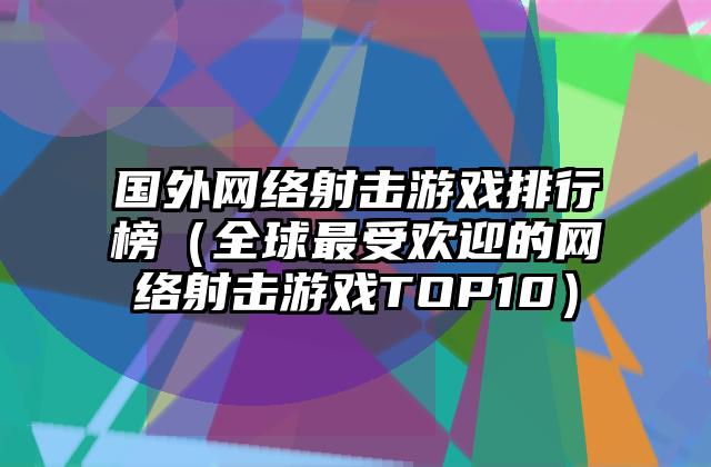 国外网络射击游戏排行榜（全球最受欢迎的网络射击游戏TOP10）