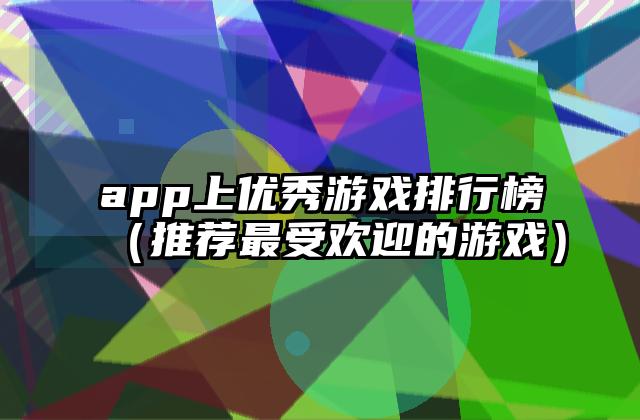 app上优秀游戏排行榜（推荐最受欢迎的游戏）