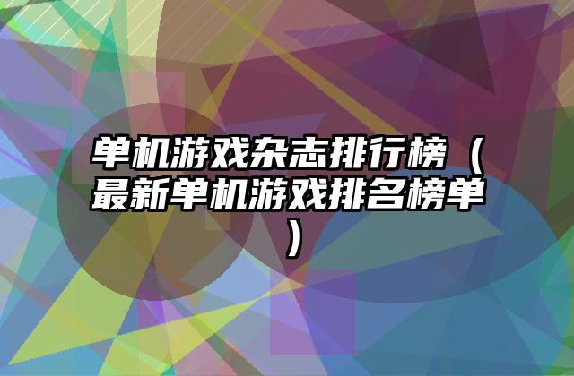 单机游戏杂志排行榜（最新单机游戏排名榜单）