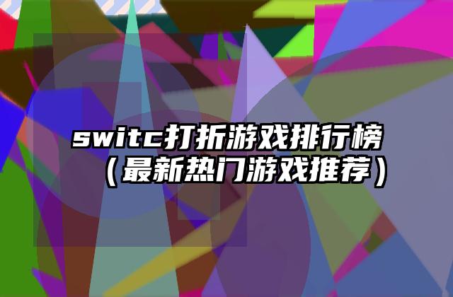 switc打折游戏排行榜（最新热门游戏推荐）