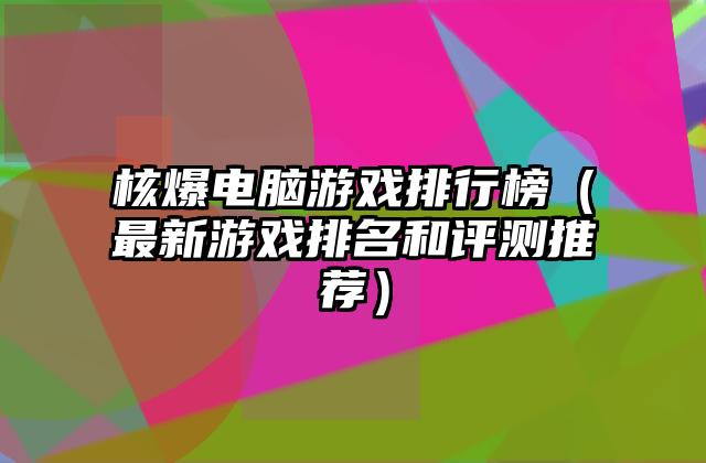 核爆电脑游戏排行榜（最新游戏排名和评测推荐）