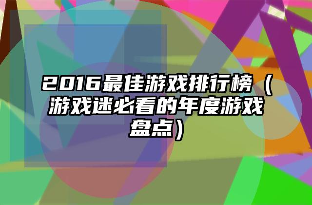2016最佳游戏排行榜（游戏迷必看的年度游戏盘点）
