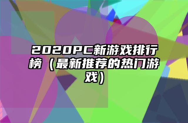 2020PC新游戏排行榜（最新推荐的热门游戏）