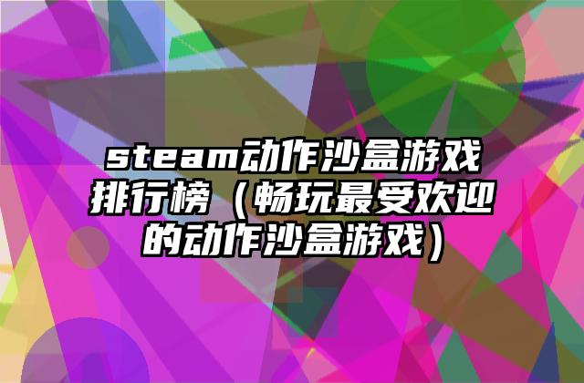 steam动作沙盒游戏排行榜（畅玩最受欢迎的动作沙盒游戏）