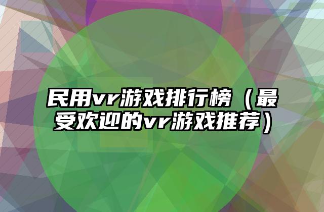 民用vr游戏排行榜（最受欢迎的vr游戏推荐）