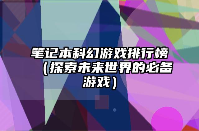 笔记本科幻游戏排行榜（探索未来世界的必备游戏）