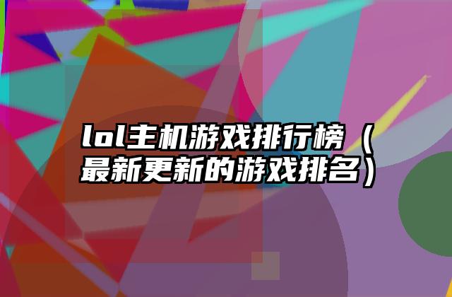 lol主机游戏排行榜（最新更新的游戏排名）